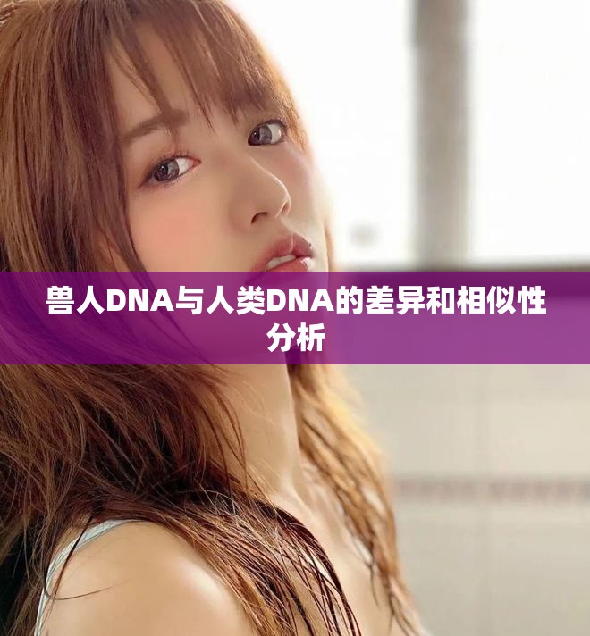 兽人DNA与人类DNA的差异和相似性分析