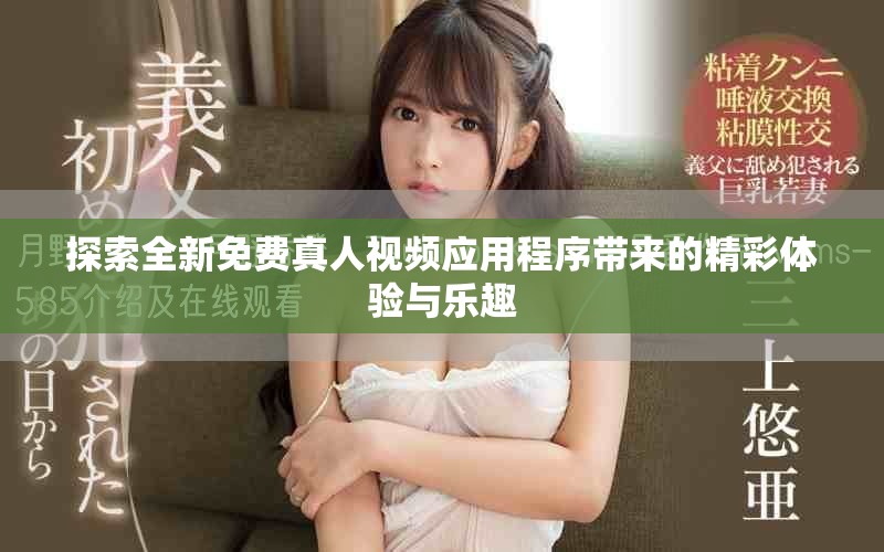 探索全新免费真人视频应用程序带来的精彩体验与乐趣