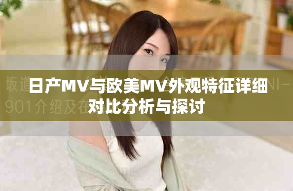 日产MV与欧美MV外观特征详细对比分析与探讨