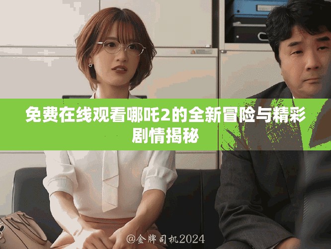 免费在线观看哪吒2的全新冒险与精彩剧情揭秘