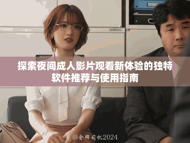 探索夜间成人影片观看新体验的独特软件推荐与使用指南