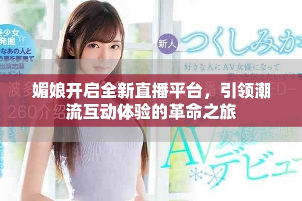媚娘开启全新直播平台，引领潮流互动体验的革命之旅