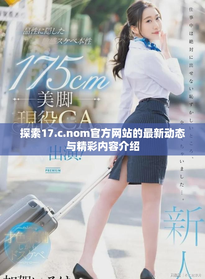 探索17.c.nom官方网站的最新动态与精彩内容介绍