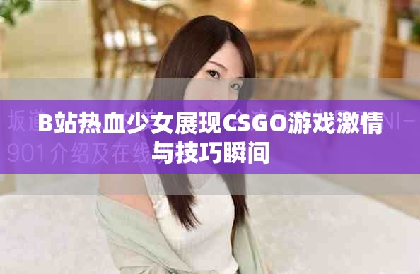 B站热血少女展现CSGO游戏激情与技巧瞬间