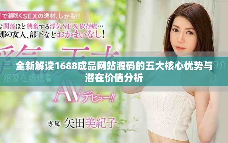 全新解读1688成品网站源码的五大核心优势与潜在价值分析