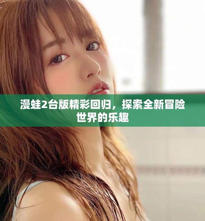 漫蛙2台版精彩回归，探索全新冒险世界的乐趣