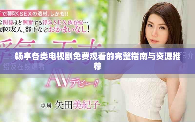 畅享各类电视剧免费观看的完整指南与资源推荐