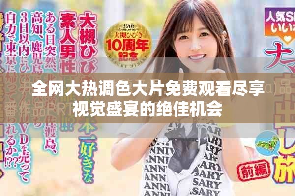 全网大热调色大片免费观看尽享视觉盛宴的绝佳机会