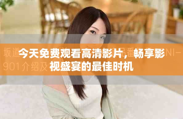 今天免费观看高清影片，畅享影视盛宴的最佳时机