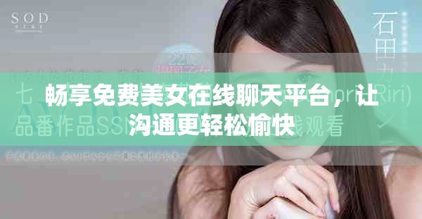 畅享免费美女在线聊天平台，让沟通更轻松愉快