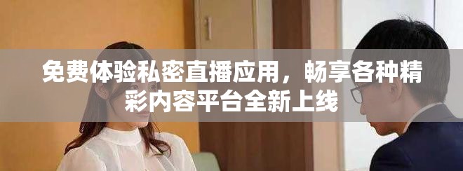 免费体验私密直播应用，畅享各种精彩内容平台全新上线