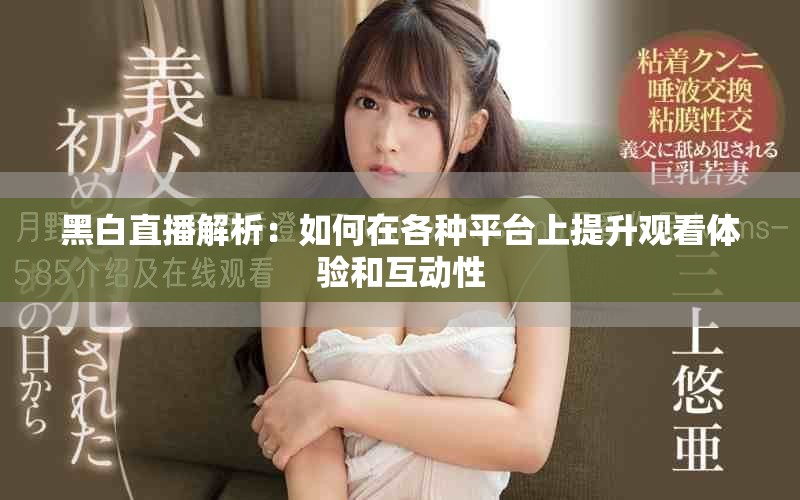 黑白直播解析：如何在各种平台上提升观看体验和互动性