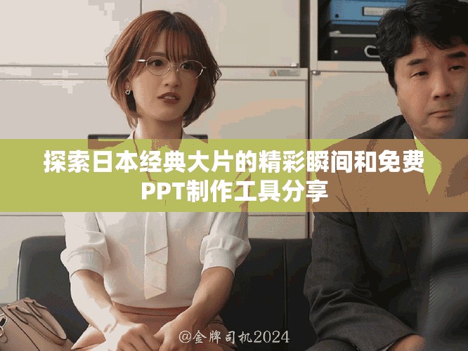 探索日本经典大片的精彩瞬间和免费PPT制作工具分享