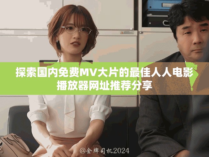 探索国内免费MV大片的最佳人人电影播放器网址推荐分享