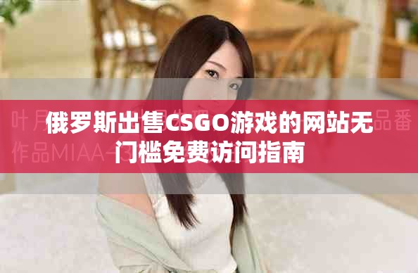俄罗斯出售CSGO游戏的网站无门槛免费访问指南