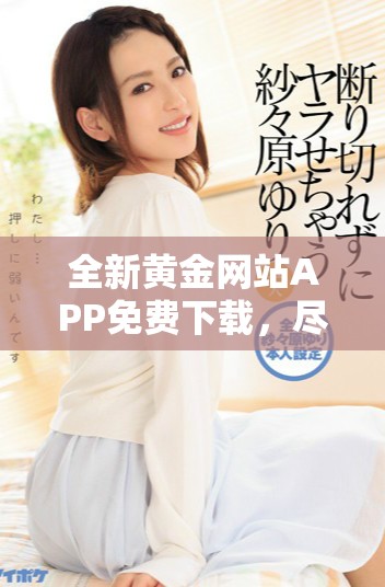 全新黄金网站APP免费下载，尽享OPPO手机全面服务体验！