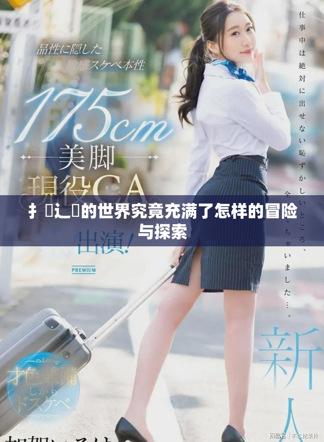 扌喿辶畐的世界究竟充满了怎样的冒险与探索