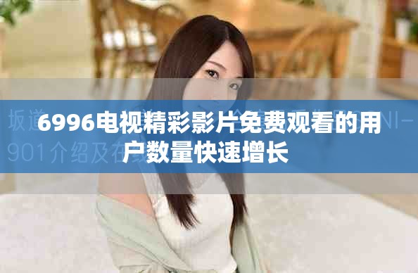 6996电视精彩影片免费观看的用户数量快速增长 