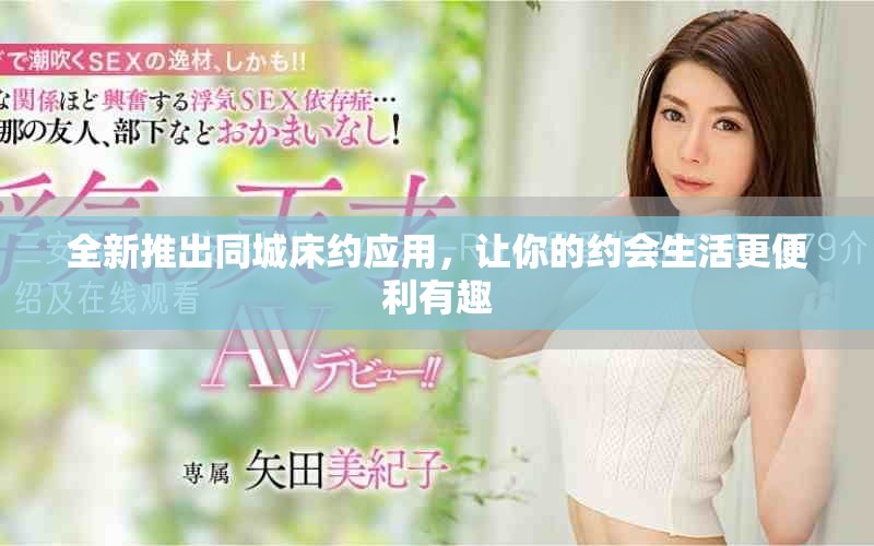 全新推出同城床约应用，让你的约会生活更便利有趣