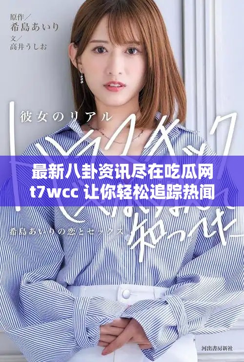 最新八卦资讯尽在吃瓜网t7wcc 让你轻松追踪热闻动向
