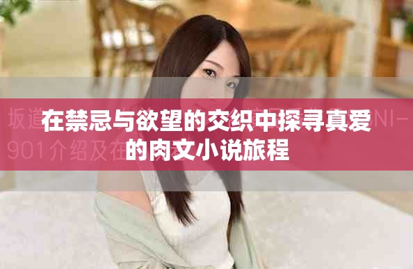 在禁忌与欲望的交织中探寻真爱的肉文小说旅程
