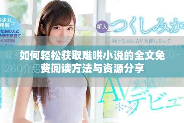 如何轻松获取难哄小说的全文免费阅读方法与资源分享