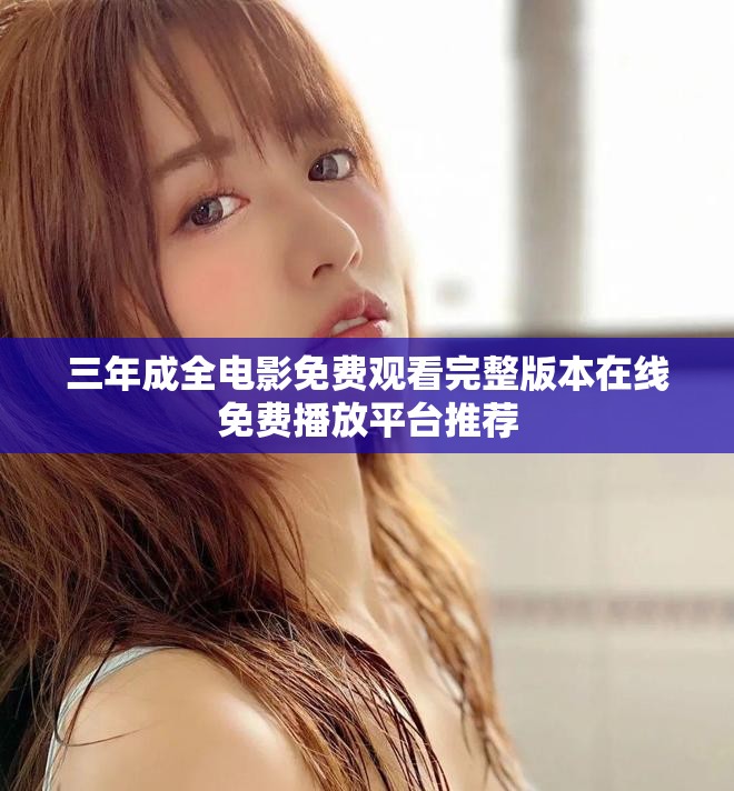 三年成全电影免费观看完整版本在线免费播放平台推荐