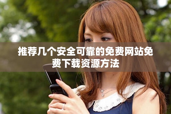 推荐几个安全可靠的免费网站免费下载资源方法
