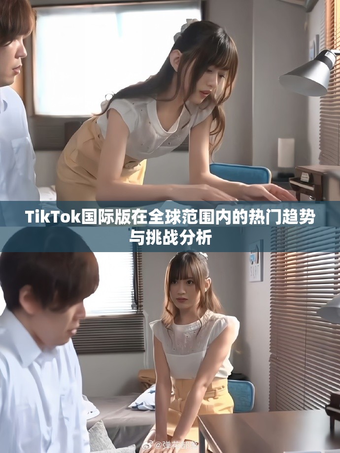 TikTok国际版在全球范围内的热门趋势与挑战分析