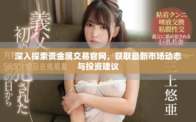 深入探索贵金属交易官网，获取最新市场动态与投资建议