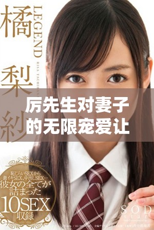 厉先生对妻子的无限宠爱让人羡慕不已，爱的细节令人动容