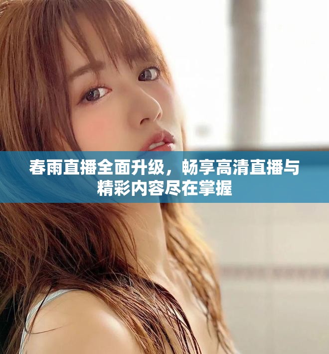 春雨直播全面升级，畅享高清直播与精彩内容尽在掌握