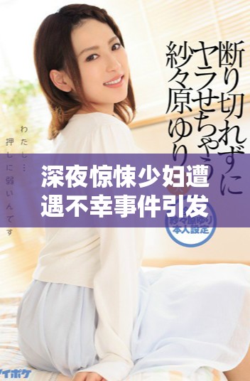 深夜惊悚少妇遭遇不幸事件引发社会广泛关注与讨论