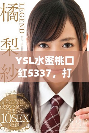 YSL水蜜桃口红5337，打造梦幻色彩的完美妆容与魅力