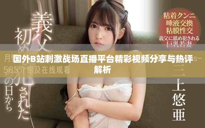 国外B站刺激战场直播平台精彩视频分享与热评解析