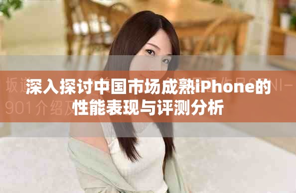 深入探讨中国市场成熟iPhone的性能表现与评测分析