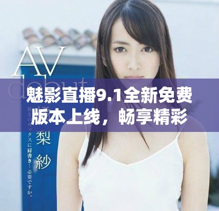 魅影直播9.1全新免费版本上线，畅享精彩无限直播体验