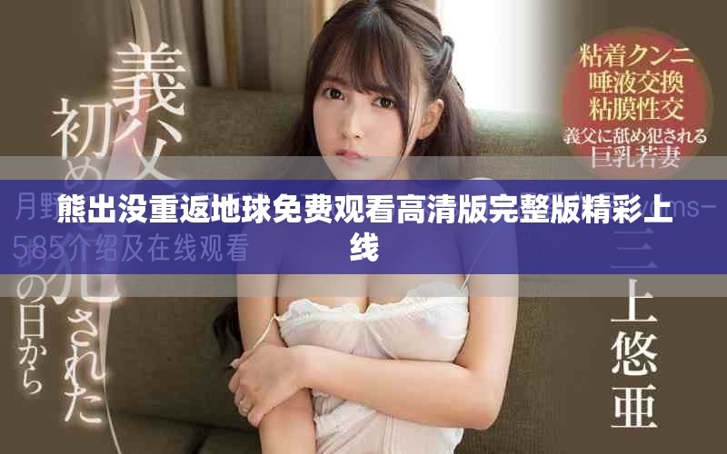 熊出没重返地球免费观看高清版完整版精彩上线
