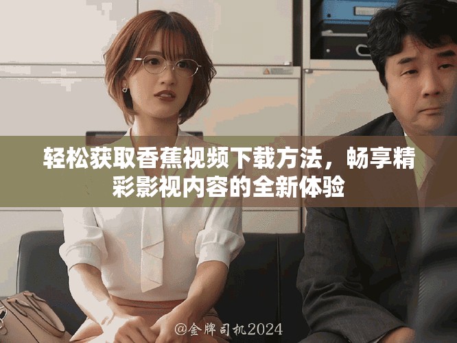 轻松获取香蕉视频下载方法，畅享精彩影视内容的全新体验