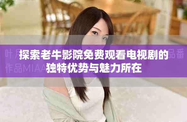 探索老牛影院免费观看电视剧的独特优势与魅力所在