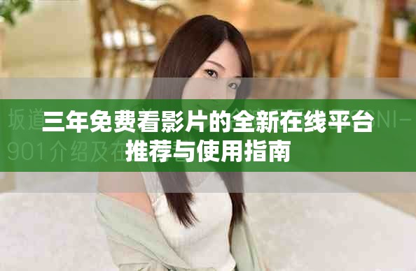 三年免费看影片的全新在线平台推荐与使用指南