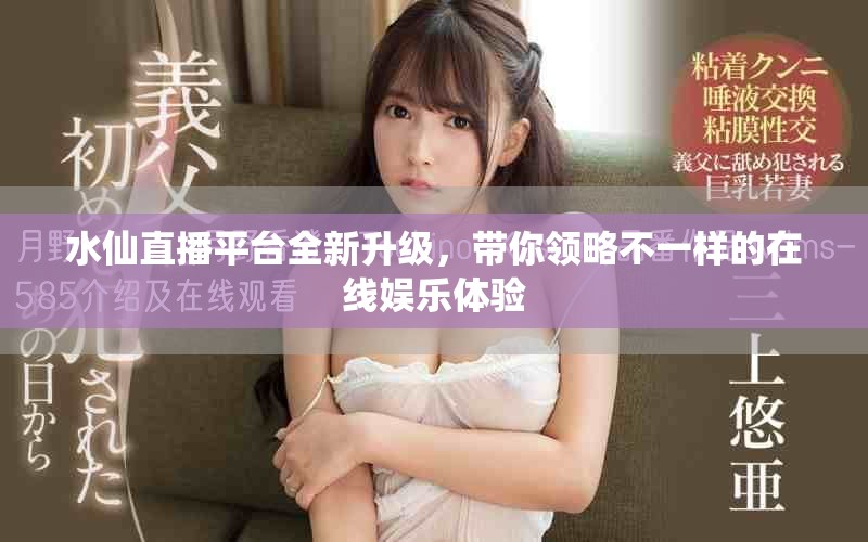 水仙直播平台全新升级，带你领略不一样的在线娱乐体验
