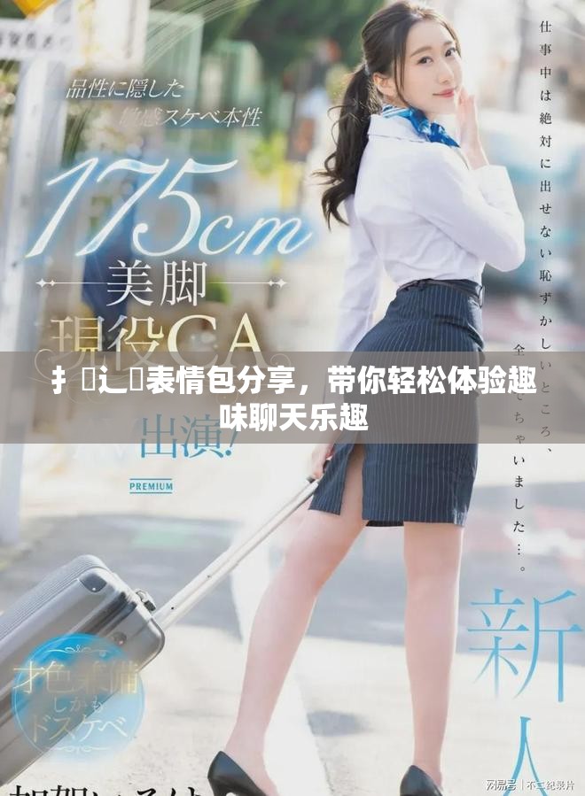 扌喿辶畐表情包分享，带你轻松体验趣味聊天乐趣