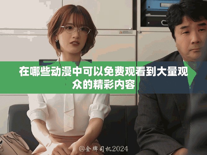 在哪些动漫中可以免费观看到大量观众的精彩内容