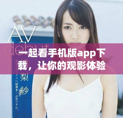 一起看手机版app下载，让你的观影体验更便捷舒适