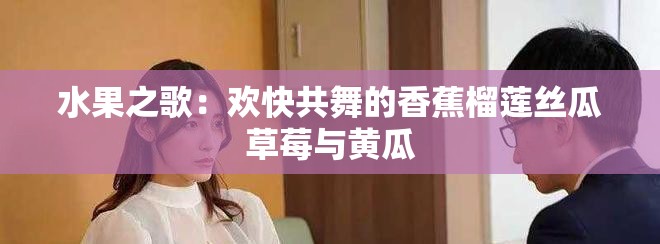 水果之歌：欢快共舞的香蕉榴莲丝瓜草莓与黄瓜