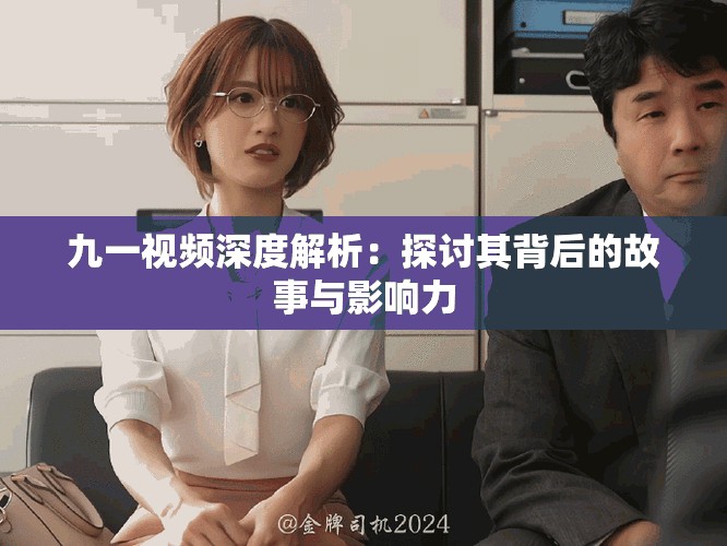 九一视频深度解析：探讨其背后的故事与影响力