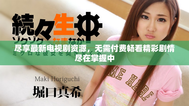 尽享最新电视剧资源，无需付费畅看精彩剧情尽在掌握中