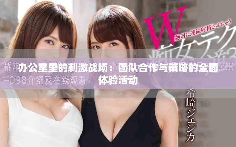 办公室里的刺激战场：团队合作与策略的全面体验活动