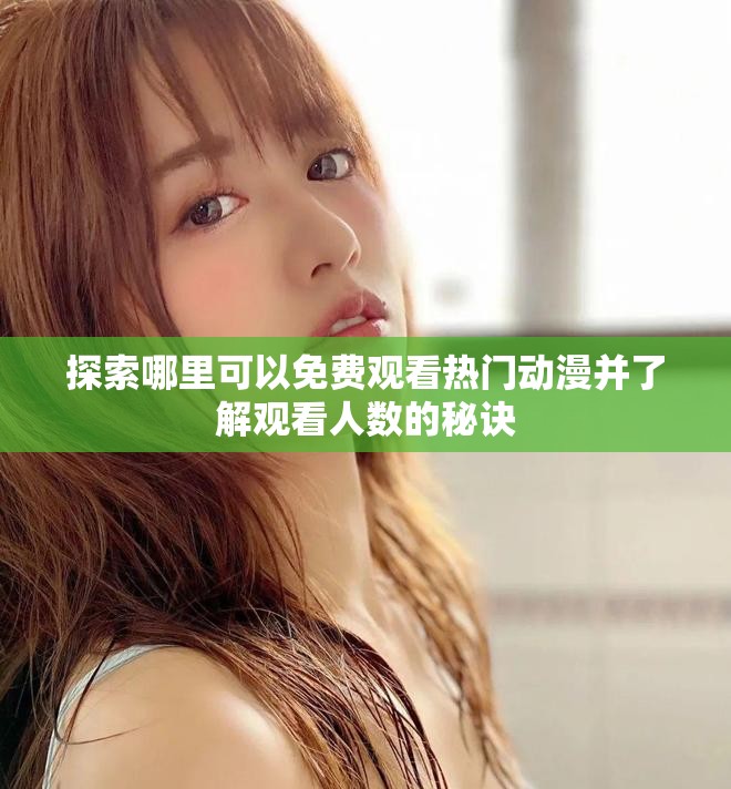 探索哪里可以免费观看热门动漫并了解观看人数的秘诀